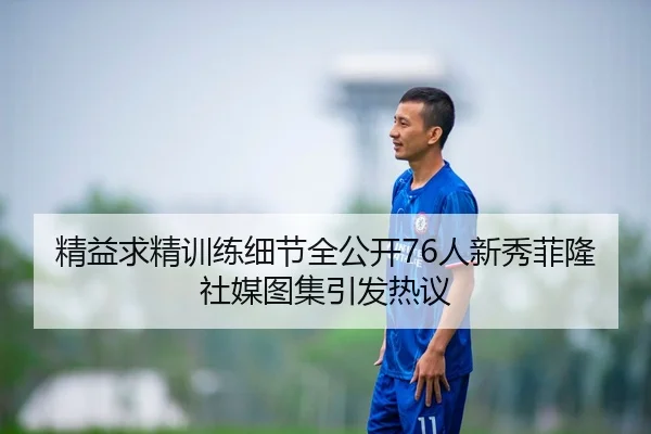精益求精训练细节全公开76人新秀菲隆社媒图集引发热议